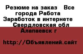 Резюме на заказ - Все города Работа » Заработок в интернете   . Свердловская обл.,Алапаевск г.